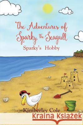The Adventures of Sparky the Seagull: Sparky's Hobby Kimberley Cole 9781786297501 Austin Macauley Publishers