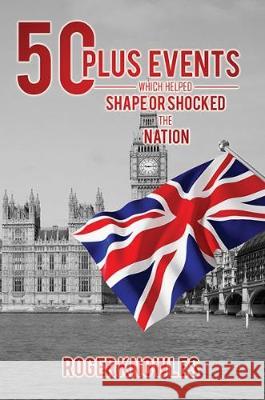 50 Plus Recent Events Which Helped Shape or Shocked the Nation Roger Knowles 9781786298942