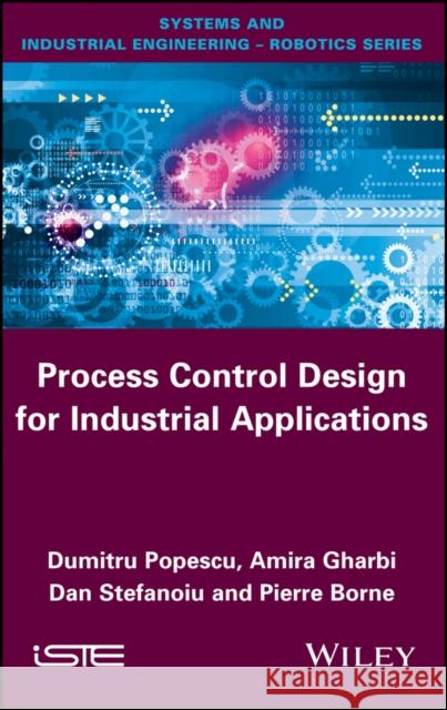 Process Control Design for Industrial Applications Dumitru Popescu Dan Stefanoiu Amira Gharbi 9781786300140