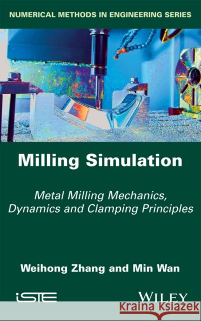 Milling Simulation: Metal Milling Mechanics, Dynamics and Clamping Principles Weihong Zhang Min Wan 9781786300157 Wiley-Iste
