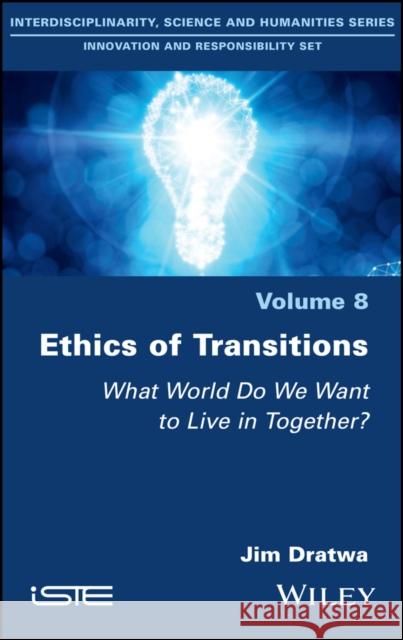 Ethics of Transitions: What World Do We Want to Live in Together? Dratwa, Jim 9781786301024