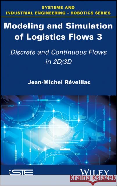 Modeling and Simulation of Logistics Flows 3: Discrete and Continuous Flows in 2d/3D Réveillac, Jean–Michel 9781786301086