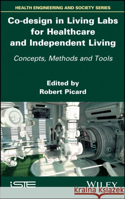Co-Design in Living Labs for Healthcare and Independent Living: Concepts, Methods and Tools Robert Picard 9781786301130 Wiley-Iste