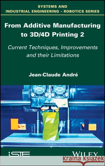From Additive Manufacturing to 3d/4D Printing 2: Current Techniques, Improvements and Their Limitations Jean–Claude André 9781786301208