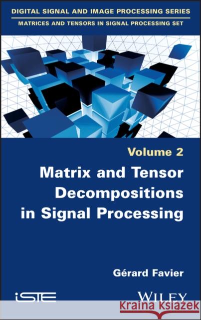 Matrix and Tensor Decompositions in Signal Processing, Volume 2 Favier, Gérard 9781786301550 Wiley-Iste