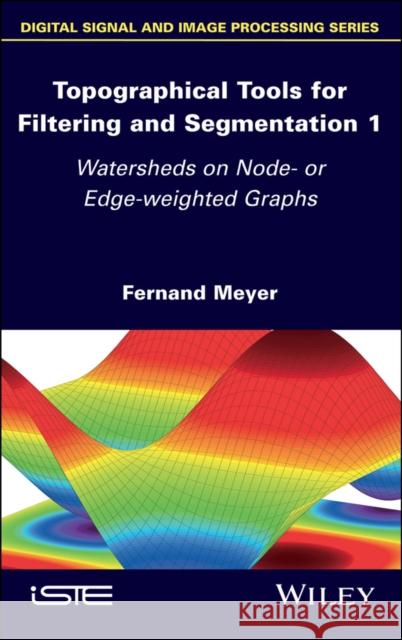 Topographical Tools for Filtering and Segmentation 1: Watersheds on Node- Or Edge-Weighted Graphs Meyer, Fernand 9781786301574 Wiley-Iste