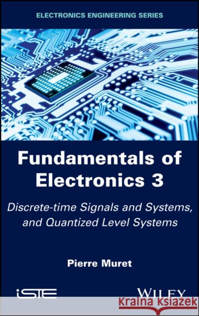 Fundamentals of Electronics 3: Discrete-Time Signals and Systems, and Quantized Level Systems Pierre Muret 9781786301833 Wiley-Iste
