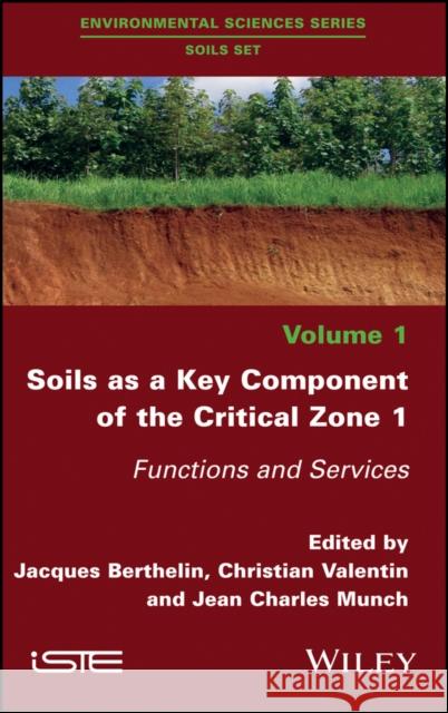 Soils as a Key Component of the Critical Zone 1: Functions and Services Jacques Berthelin Christian Valentin Jean Charles Munch 9781786302151