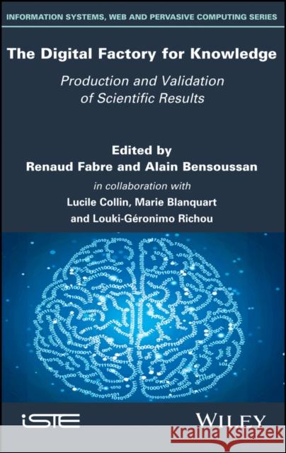 The Digital Factory for Knowledge: Production and Validation of Scientific Results Renaud Fabre Alain Bensoussan Lucille Colin 9781786302410 Wiley-Iste