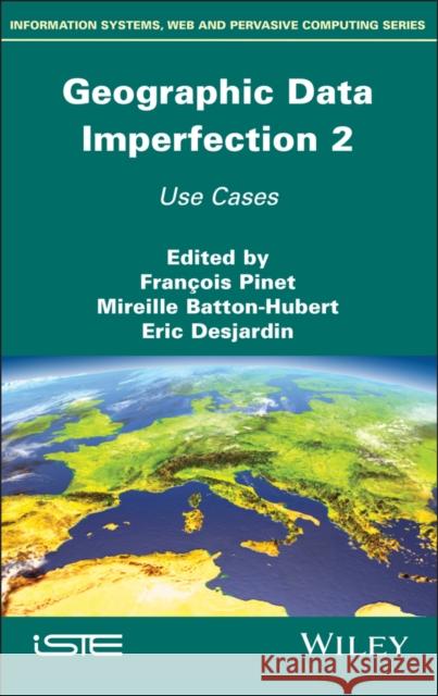 Geographical Data Imperfection 2: From Theory to Applications Mireille Batton–Hubert, Francois Pinet, Eric Desjardin 9781786302984
