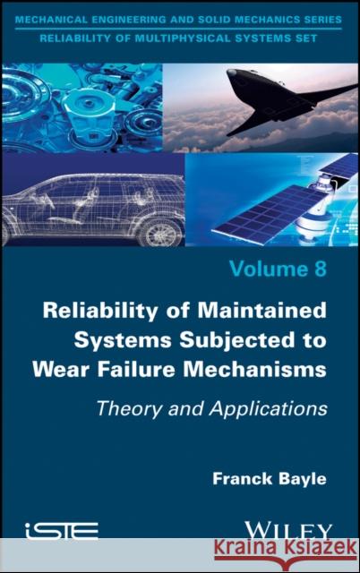 Reliability of Maintained Systems Subjected to Wear Failure Mechanisms: Theory and Applications Franck Bayle 9781786303226