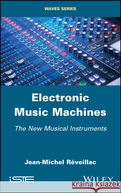 Electronic Music Machines: The New Musical Instruments Jean Michel Reveillac 9781786303257