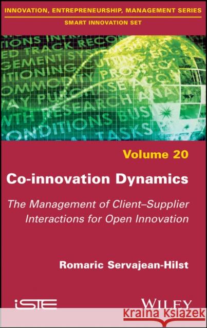 Co-Innovation Dynamics: The Management of Client-Supplier Interactions for Open Innovation Servajean-Hilst, Romaric 9781786303318 Wiley-Iste