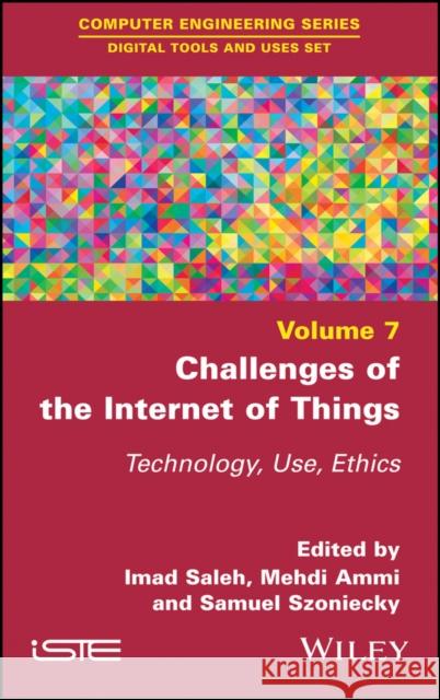Challenges of the Internet of Things: Technique, Use, Ethics Imad Saleh Mehdi Ammi Samuel Szoniecky 9781786303615