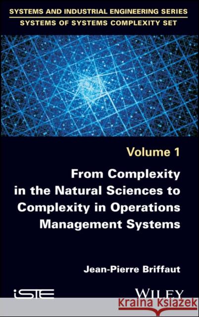 From Complexity in the Natural Sciences to Complexity in Operations Management Systems Jean-Pierre Briffaut 9781786303684 Wiley-Iste