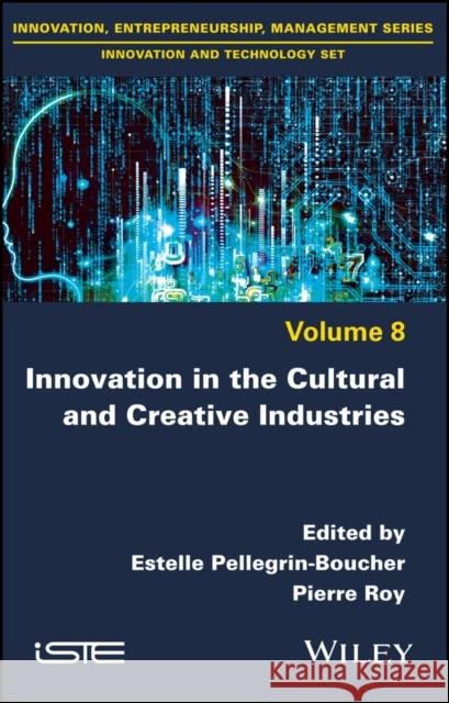 Innovation in the Cultural and Creative Industries Estelle Pellegrin-Boucher Pierre Roy 9781786303790