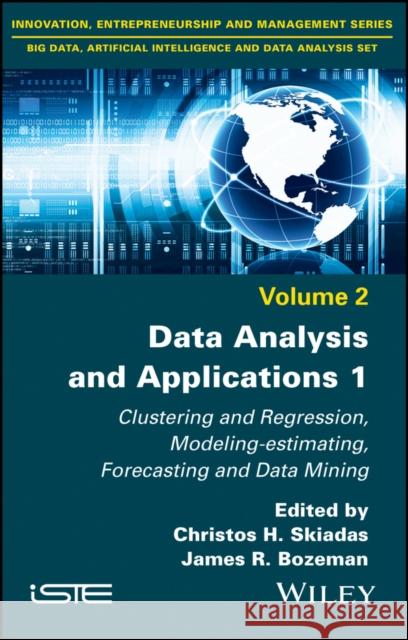 Data Analysis and Applications 1: Clustering and Regression, Modeling-Estimating, Forecasting and Data Mining Skiadas, Christos H. 9781786303820