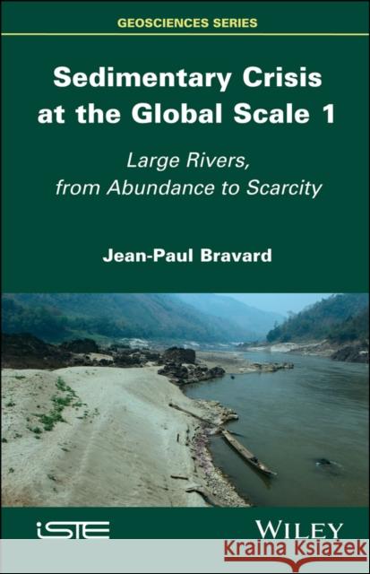 Sedimentary Crisis at the Global Scale 1: Large Rivers, from Abundance to Scarcity Jean-Paul Bravard 9781786303837 Wiley-Iste