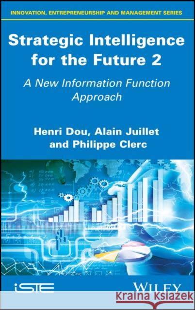 Strategic Intelligence for the Future 2: A New Information Function Approach Henri Dou Alain Juillet Philippe Clerc 9781786303905 Wiley-Iste