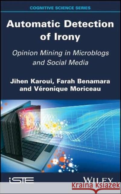 Automatic Detection of Irony: Opinion Mining in Microblogs and Social Media Jihen Karoui Farah Zitoune Veronique Moriceau 9781786303998