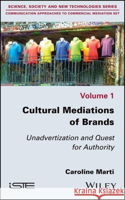 Cultural Mediations of Brands: Unadvertization and Quest for Authority Caroline Marti 9781786304575 Wiley-Iste