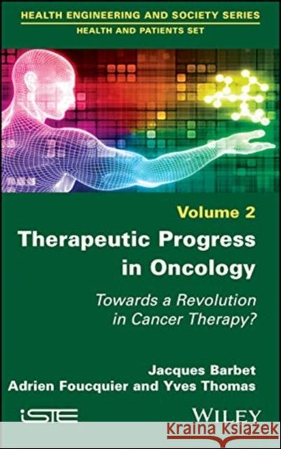 Therapeutic Progress in Oncology: Towards a Revolution in Cancer Therapy? Jacques Barbet Adrien Foucquier Yves Thomas 9781786304933