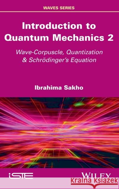 Introduction to Quantum Mechanics 2: Wave-Corpuscle, Quantization and Schrodinger's Equation Sakho, Ibrahima 9781786305015 Wiley-Iste