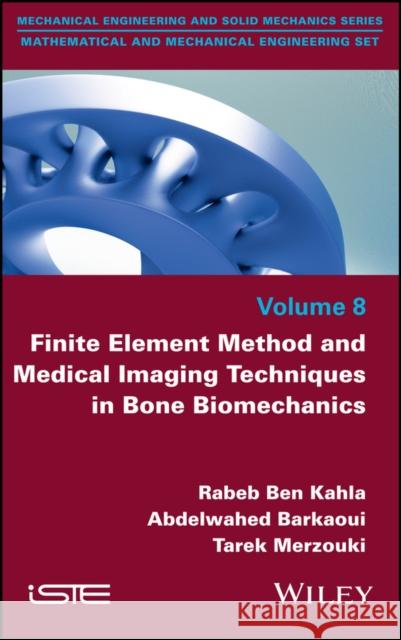 Finite Element Method and Medical Imaging Techniques in Bone Biomechanics Rabeb Be Abdelwahed Barkaoui Tarek Merzouki 9781786305183 Wiley-Iste