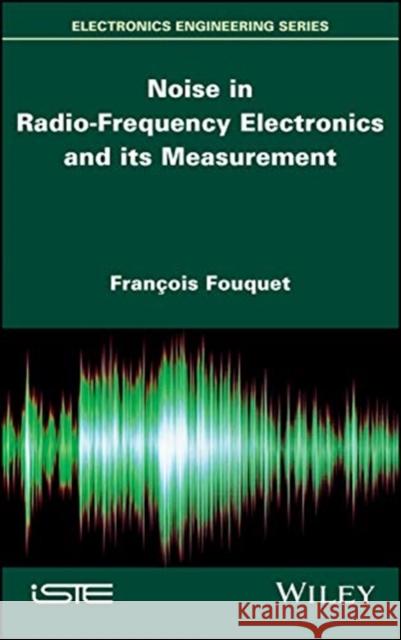 Noise in Radio-Frequency Electronics and Its Measurement Francois Fouquet 9781786305329 Wiley-Iste