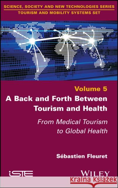 A Back and Forth Between Tourism and Health: From Medical Tourism to Global Health Fleuret, Sebastien 9781786305381 ISTE Ltd