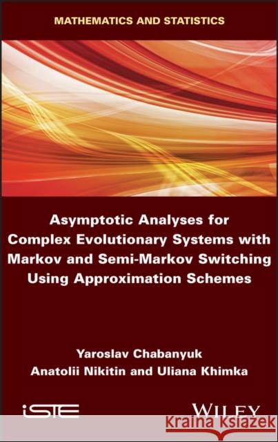 Asymptotic Analyses for Complex Evolutionary Systems with Markov and Semi-Markov Switching Using Approximation Schemes Elias Mavromatidis Anatolii Nikitin Uliana Khimka 9781786305565