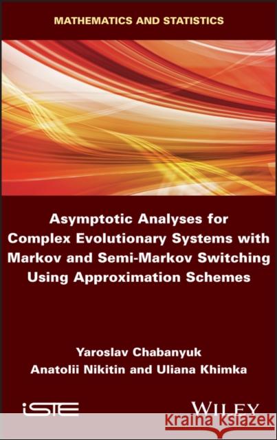 Asymptotic Analyses for Complex Evolutionary Systems with Markov and Semi-Markov Switching Using Approximation Schemes Elias Mavromatidis Anatolii Nikitin Uliana Khimka 9781786305565 Wiley-Iste