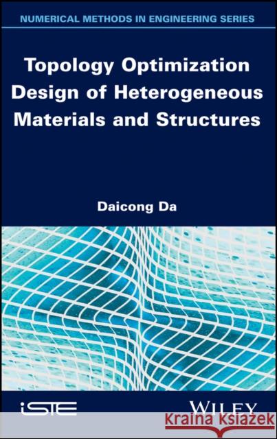 Topology Optimization Design of Heterogeneous Materials and Structures Daicong Da 9781786305589 Wiley-Iste
