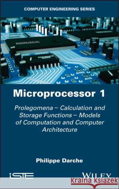 Microprocessor 1: Prolegomena - Calculation and Storage Functions - Models of Computation and Computer Architecture Darche, Philippe 9781786305633 Wiley-Iste
