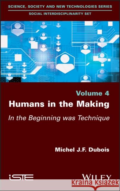 Humans in the Making: In the Beginning Was Technique DuBois, Michel J. F. 9781786305848 ISTE Ltd