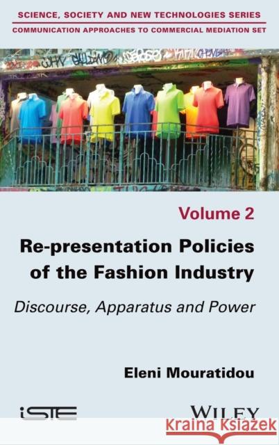 Re-Presentation Policies of the Fashion Industry: Discourse, Apparatus and Power Mouratidou, Eleni 9781786305916 Wiley-Iste