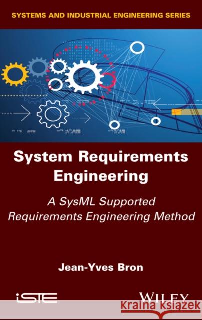 System Requirements Engineering: A Sysml Supported Requirements Engineering Method Jean-Yves Bron 9781786305947