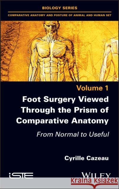 Foot Surgery Viewed Through the Prism of Comparative Anatomy: From Normal to Useful Cyrille Cazeau 9781786306043 Wiley-Iste
