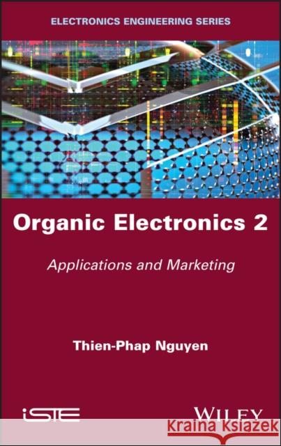 Organic Electronics, Volume 2: Applications and Marketing Thien Phap Nguyen 9781786306104 Wiley-Iste