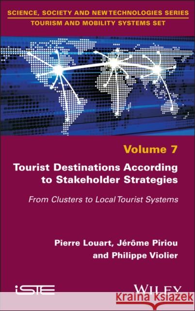 Tourist Destinations According to Stakeholder Strategies: From Clusters to Local Tourist Systems Pierre Louart J?r?me Piriou Philippe Violier 9781786306593 Wiley-Iste