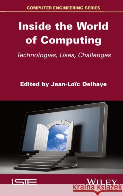 Inside the World of Computing: Technologies, Uses, Challenges Jean-Loic Delhaye 9781786306654 Wiley-Iste