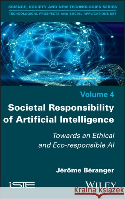 Societal Responsibility of Artificial Intelligence: Towards an Ethical and Eco-Responsible AI Jerome Beranger 9781786306944 Wiley-Iste