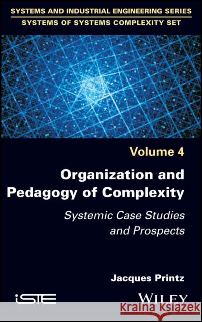 Organization and Pedagogy of Complexity – Systemic  Case Studies and Prospects  Printz 9781786307040 