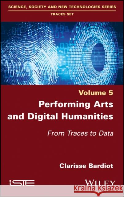 Performing Arts and Digital Humanities: From Traces to Data Bardiot, Clarisse 9781786307057 Wiley-Iste