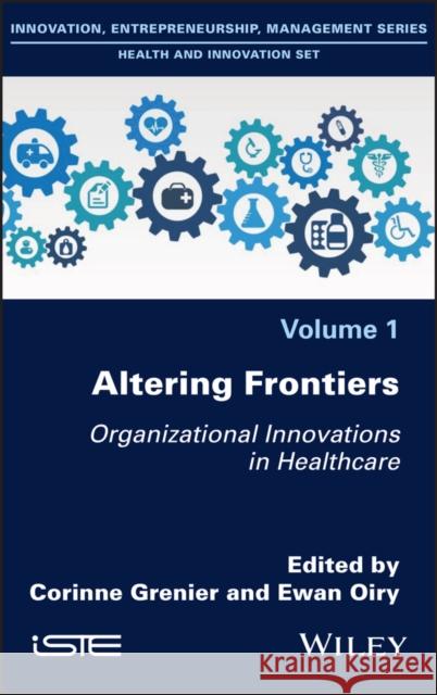 Altering Frontiers: Organizational Innovations in Healthcare Corinne Grenier Ewan Oiry 9781786307071