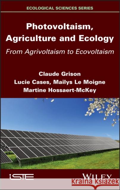 Photovoltaism, Agriculture and Ecology: From Agrivoltaism to Ecovoltaism Claude Grison Lucie Cases Martine Hossaert-McKey 9781786307200 Wiley-Iste