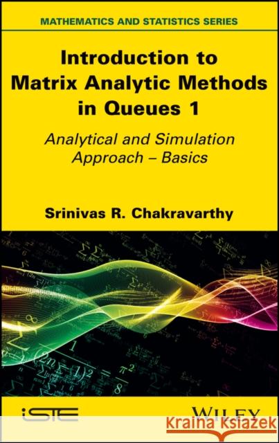 Introduction to Matrix Analytic Methods in Queues 1: Analytical and Simulation Approach - Basics Chakravarthy, Srinivas R. 9781786307323