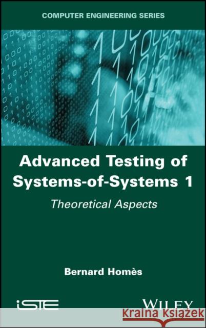 Advanced Testing of Systems-Of-Systems, Volume 1: Theoretical Aspects Homes, Bernard 9781786307491 Wiley-Iste