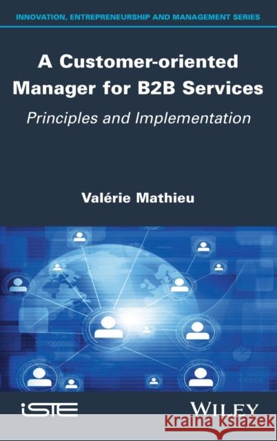 A Customer-Oriented Manager for B2B Services: Principles and Implementation Valerie Mathieu 9781786307576 Wiley-Iste