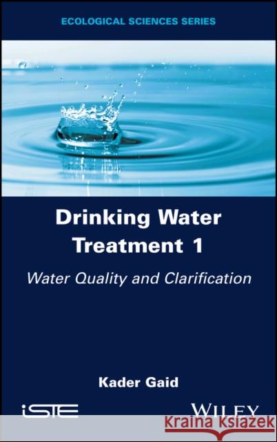 Drinking Water Treatment, Water Quality and Clarification Kader (Alger University of Science and Technology Houari Boumediene, Algeria) Gaid 9781786307835 ISTE Ltd and John Wiley & Sons Inc